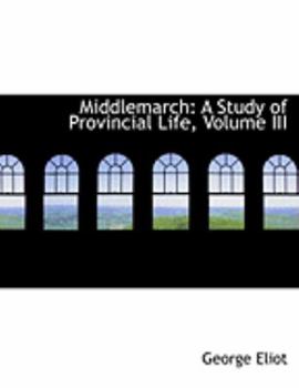 Middlemarch: A Study of Provincial Life; Volume III - Book #3 of the Middlemarch (2 volumes)