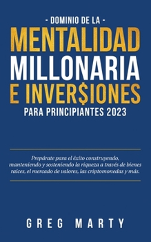 Paperback Dominio de la Mentalidad Millonaria e Inversiones Para Principiantes 2023: Prepárate para el éxito construyendo, manteniendo y sosteniendo la riqueza [Spanish] Book