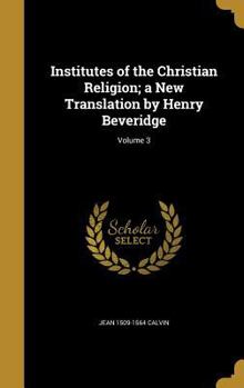 Hardcover Institutes of the Christian Religion; a New Translation by Henry Beveridge; Volume 3 Book