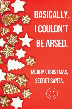 Paperback Basically I Could't Be Arsed. Merry Christmas Secret Santa.: Funny Christmas Gifts for Men, Him, Dad, Women- 120 Lined Blank Notebook Journal - Humoro Book