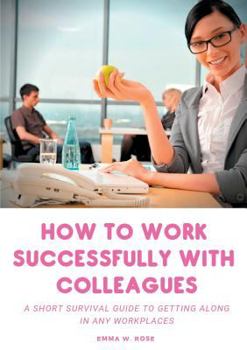 Paperback How to work successfully with colleagues: A Short Survival guide to Getting Along in any Workplaces Book
