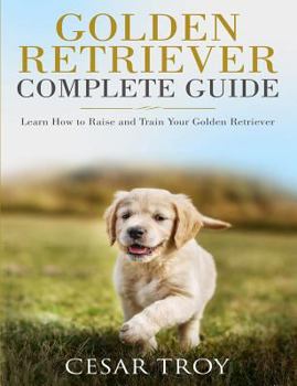 Paperback Golden Retriever Complete Guide: Learn How to Raise and Train Your Golden Retriever Book