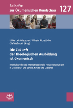 Die Zukunft Der Theologischen Ausbildung Ist Okumenisch: Interkulturelle Und Interkonfessionelle Herausforderungen in Universitat Und Schule, Kirche U