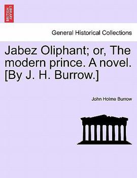 Paperback Jabez Oliphant; Or, the Modern Prince. a Novel. [By J. H. Burrow.] Book