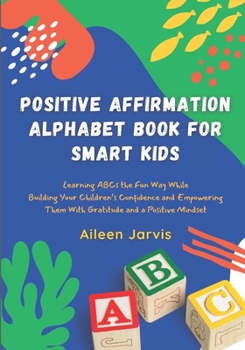 Paperback Positive Affirmation Alphabet Book for Smart Kids: Learning ABC the Fun Way While Building Your Children's Confidence and Empowering Them With Gratitu Book