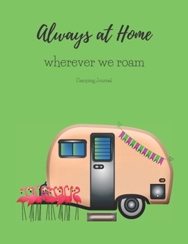 ALWAYS AT HOME WHEREVER YOU ROAM CAMPING JOURNAL: A CAMPSITE LOG FOR OUTDOOR ENTHUSIASTS. PROMPTED PAGES AND DOT GRID JOURNAL TO RECORD YOUR MEMORIES