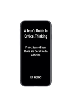 Paperback A Teen's Guide to Critical Thinking: Protect Yourself from Phone and Social Media Addiction Book