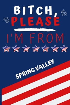Bitch Please I'm From Spring Valley: Perfect Gag Gift For Someone From Spring Valley! | Blank Lined Notebook Journal | 120 Pages 6 x 9 Format | Office | Gift|