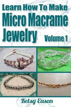 Paperback Learn How To Make Micro Macrame Jewelry: Learn how you can start making Micro Macramé jewelry quickly and easily! Book
