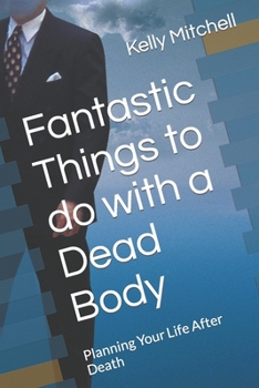 Paperback Fantastic Things to do with a Dead Body: Planning Your Life After Death Book