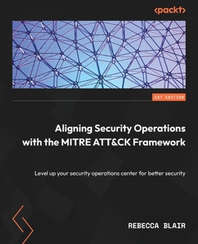 Paperback Aligning Security Operations with the MITRE ATT&CK Framework: Level up your security operations center for better security Book