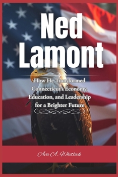 Ned Lamont: How He Transformed Connecticut’s Economy, Education, and Leadership for a Brighter Future (The Lives of America’s Governors)