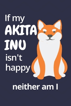 If my Akita Inu isn't happy neither am I: For Akita Inu Dog Fans