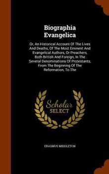 Hardcover Biographia Evangelica: Or, An Historical Account Of The Lives And Deaths, Of The Most Eminent And Evangelical Authors, Or Preachers, Both Bri Book