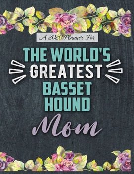 A 2020 Planner for The World's Greatest Basset Hound Mom: Daily and Monthly Pages, A Nice Gift for a Woman or Girl Who Loves Their Pet and Wants to Stay Organized Through the Year