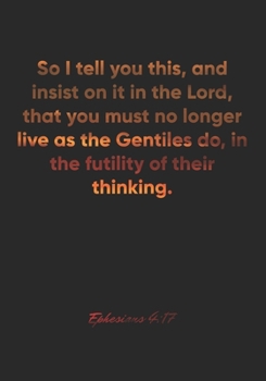 Paperback Ephesians 4: 17 Notebook: So I tell you this, and insist on it in the Lord, that you must no longer live as the Gentiles do, in the Book