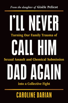 I'll Never Call Him Dad Again: By the daughter of Gisele Pelicot