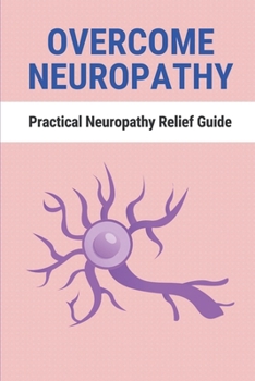 Paperback Overcome Neuropathy: Practical Neuropathy Relief Guide: How To Treat Neuropathy Pain Book