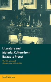 Hardcover Literature and Material Culture from Balzac to Proust: The Collection and Consumption of Curiosities Book