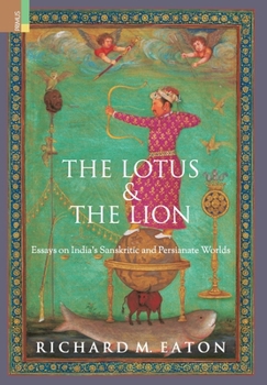 The Lotus and The Lion: Essays on India's Sanskritic and Persianate Worlds