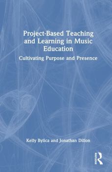 Hardcover Project-Based Teaching and Learning in Music Education: Cultivating Purpose and Presence Book