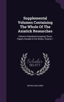 Hardcover Supplemental Volumes Containing The Whole Of The Asiatick Researches: Hitherto Published Excepting Those Papers Already In His Works, Volume 1 Book