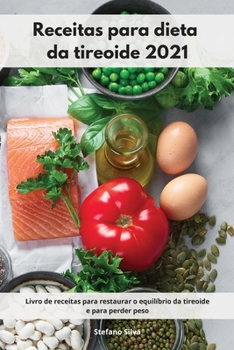Receitas para dieta da tireoide 2021: Livro de receitas para restaurar o equilíbrio da tireoide e para perder peso. Thyroid Diet Cookbook