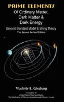 Hardcover Prime Elements of Ordinary Matter, Dark Matter & Dark Energy - Beyond Standard Model & String Theory Book