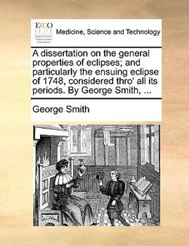 Paperback A dissertation on the general properties of eclipses; and particularly the ensuing eclipse of 1748, considered thro' all its periods. By George Smith, Book