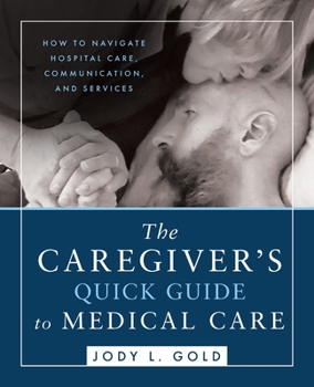 Paperback The Caregiver's Quick Guide to Medical Care: How To Navigate Hospital Care, Communication, And Services Book