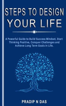Paperback Steps To Design Your Life: A Powerful Guide to Build Success Mindset, Start Thinking Positive, Conquer Challenges and Achieve Long Term Goals in Life. Book
