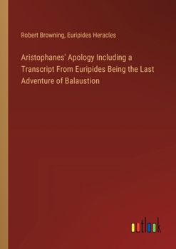 Paperback Aristophanes' Apology Including a Transcript From Euripides Being the Last Adventure of Balaustion Book