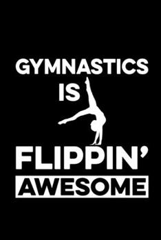 Gymnastics is Flipping Awesome: Gymnastics Lined Notebook, Gymnastics Logbook, Gymnastics Journal, A cute Gift for a gymnast / 120 Pages, 6x9, Soft Cover.