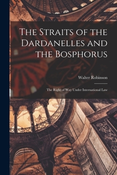 Paperback The Straits of the Dardanelles and the Bosphorus: The Right of Way Under International Law Book