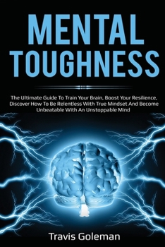 Paperback Mental Toughness: The Ultimate Guide To Train Your Brain, Boost Your Resilience, Discover How To Be Relentless With True Mindset And Bec Book