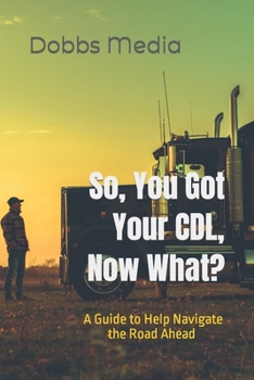 Paperback So, You Got Your CDL, Now What? A Guide to Help Navigate the Road Ahead Book
