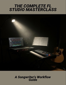Paperback The Complete Fl Studio Masterclass: A Songwriter'S Workflow Guide Book
