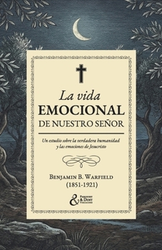 La vida emocional de nuestro Señor: Un estudio sobre la verdadera humanidad y las emociones de Jesucristo (Spanish Edition)