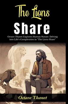The Lions Share: Octave Thanet Explores Human Nature: Delving into Life's Complexities in "The Lions Share"