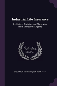 Paperback Industrial Life Insurance: Its History, Statistics and Plans; Also Hints to Industrial Agents Book