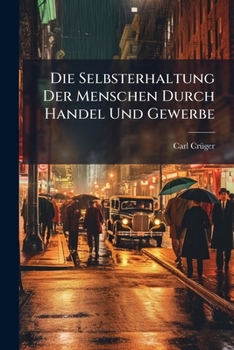 Paperback Die Selbsterhaltung Der Menschen Durch Handel Und Gewerbe: Oder Geschichte Und Philosophie Der Gewerbetreibenden Book