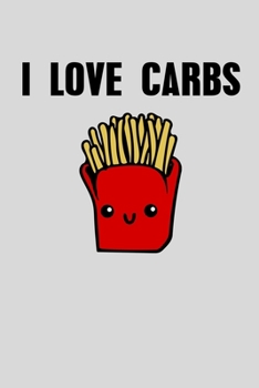 I Love Carbs: Notebook High Carb Diet Cute Golden French Fries Fans Journal Dirty Bulking Lifting Carb Lover Memo Book Fast Food Gift Ketchup Potato ... Carb Lovers Nutrition Journal Food Journal