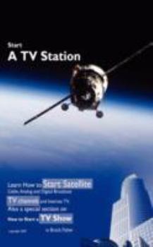 Paperback Start a TV Station: Learn How to Start Satellite, Cable, Analog and Digital Broadcast TV Channel, and Internet TV. Also a Special Section Book