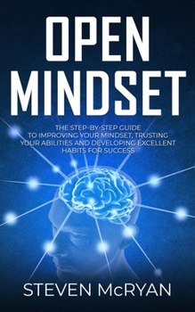 Paperback Open Mindset: The Step-By-Step Guide to Improving Your Mindset, Trusting Your Abilities and Developing Excellent Habits for Success Book