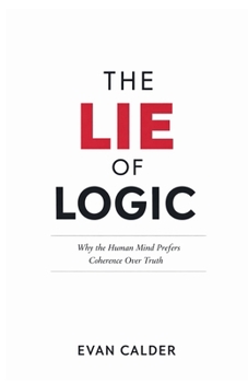 Paperback The Lie of Logic: Why the Human Mind Prefers Coherence Over Truth Book