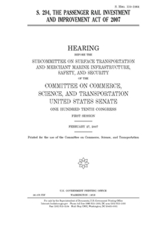Paperback S. 294: the Passenger Rail Investment and Improvement Act of 2007 Book