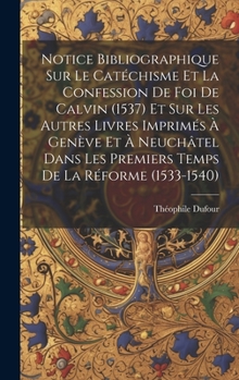 Hardcover Notice Bibliographique Sur Le Catéchisme Et La Confession De Foi De Calvin (1537) Et Sur Les Autres Livres Imprimés À Genève Et À Neuchâtel Dans Les P [French] Book