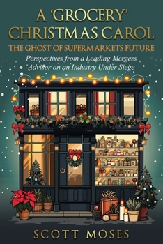 'Grocery' Christmas Carol : The Ghost of Supermarkets Future Perspectives from a Leading Mergers Advisor on an Industry under Siege