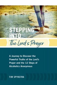 Paperback Stepping Into the Lord's Prayer: A Journey to Discover the Powerful Truths of the Lord’s Prayer and the 12 Steps of Alcoholics Anonymous Book