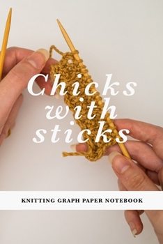 Chicks With Sticks - Knitting Graph Paper Notebook: Gift Journal For Women Who Knit